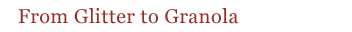 From Glitter to Granola